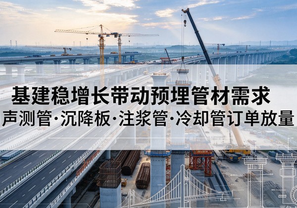 元谋基建稳增长带动预埋监测管材需求，声测管、沉降板、注浆管订单持续放量