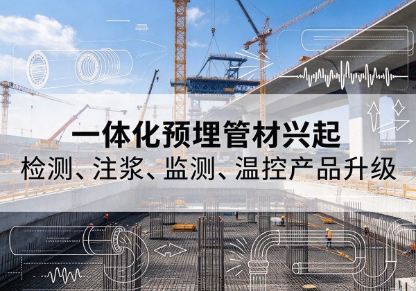 元谋一体化管材产品兴起，声测注浆一体管、多功能预埋管应用增多