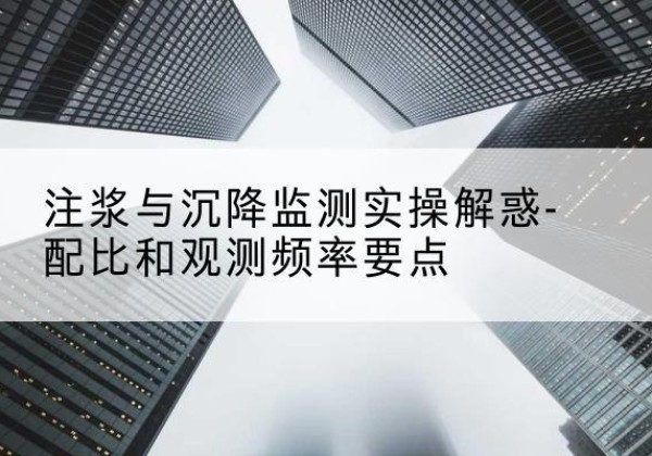 元谋水泥浆配比不当会不会造成注浆管堵管？-注浆与沉降监测实操解惑-配比和观测频率要点